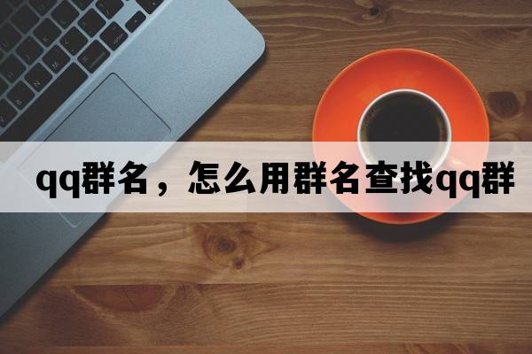 qq群名，怎么用群名查找QQ群