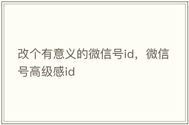 改個(gè)有意義的微信號id，微信號高級感id