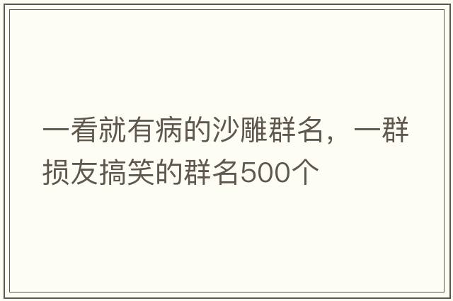 一看就有病的沙雕群名，一群損友搞笑的群名500個(gè)