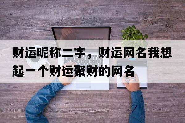 財運昵稱(chēng)二字，財運網(wǎng)名我想起一個(gè)財運聚財的網(wǎng)名