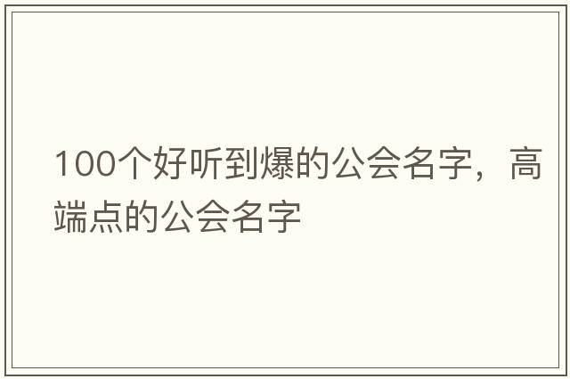 100個(gè)好聽(tīng)到爆的公會(huì )名字，高端點(diǎn)的公會(huì )名字