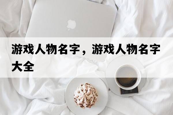 游戲人物名字，游戲人物名字大全