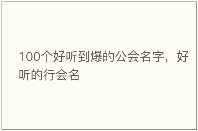 100個(gè)好聽(tīng)到爆的公會(huì )名字，好聽(tīng)的行會(huì )名