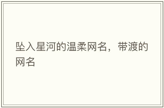 墜入星河的溫柔網(wǎng)名，帶渡的網(wǎng)名