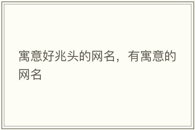 寓意好兆頭的網(wǎng)名，有寓意的網(wǎng)名