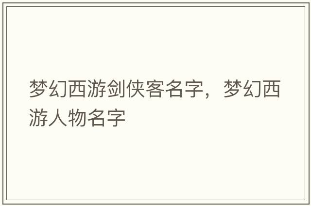夢(mèng)幻西游劍俠客名字，夢(mèng)幻西游人物名字