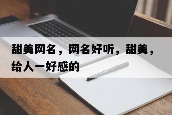 甜美網(wǎng)名，網(wǎng)名好聽(tīng)，甜美，給人一好感的