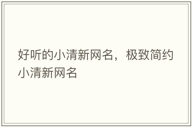 好聽(tīng)的小清新網(wǎng)名，極致簡(jiǎn)約小清新網(wǎng)名