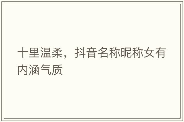 十里溫柔，抖音名稱(chēng)昵稱(chēng)女有內涵氣質(zhì)