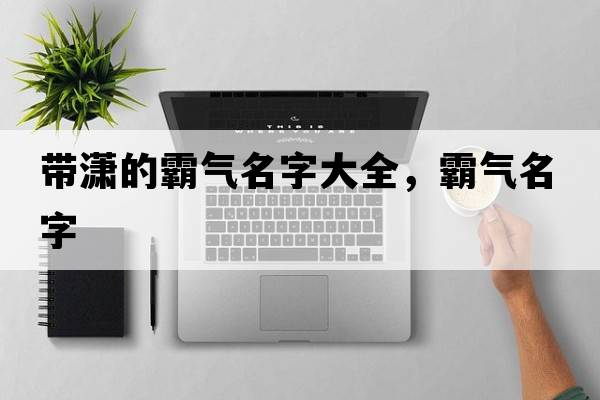帶瀟的霸氣名字大全，霸氣名字