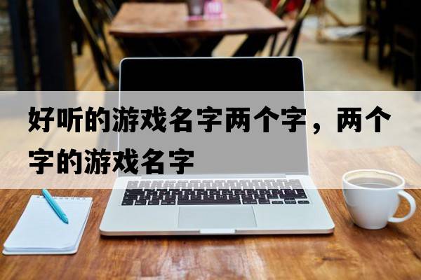 好聽(tīng)的游戲名字兩個(gè)字，兩個(gè)字的游戲名字