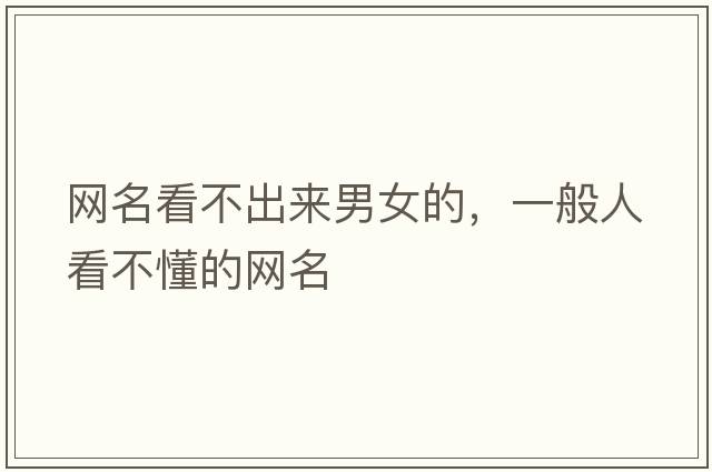 網(wǎng)名看不出來(lái)男女的，一般人看不懂的網(wǎng)名