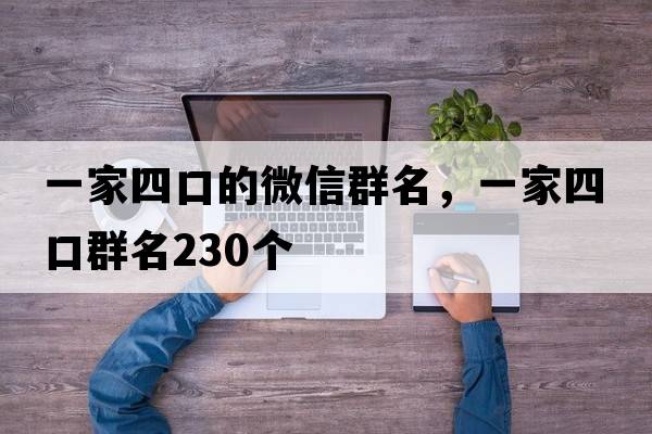 一家四口的微信群名，一家四口群名230個(gè)