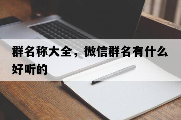 群名稱(chēng)大全，微信群名有什么好聽(tīng)的