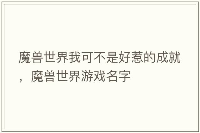 魔獸世界我可不是好惹的成就，魔獸世界游戲名字
