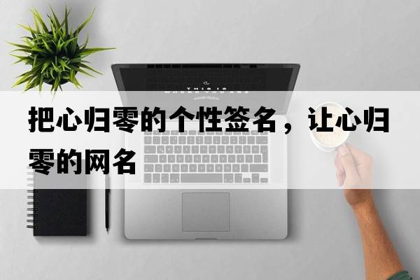 把心歸零的個(gè)性簽名，讓心歸零的網(wǎng)名