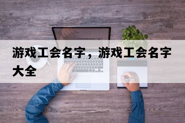 游戲工會(huì )名字，游戲工會(huì )名字大全