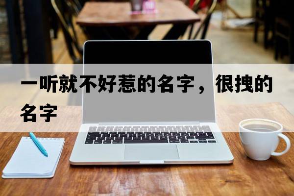 一聽(tīng)就不好惹的名字，很拽的名字