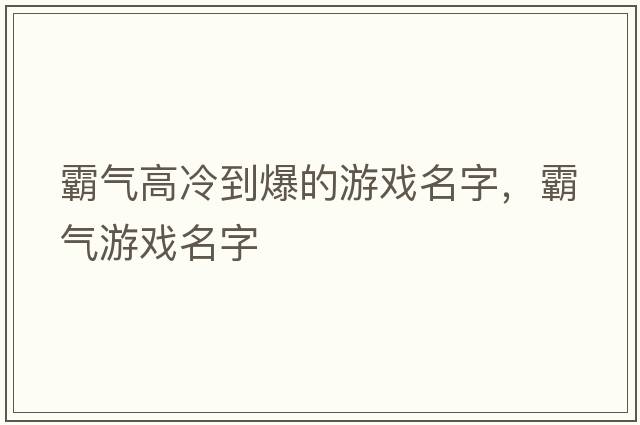 霸氣高冷到爆的游戲名字，霸氣游戲名字