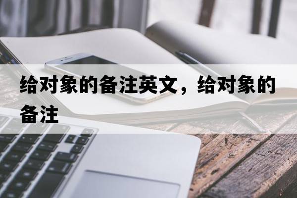 給對象的備注英文，給對象的備注