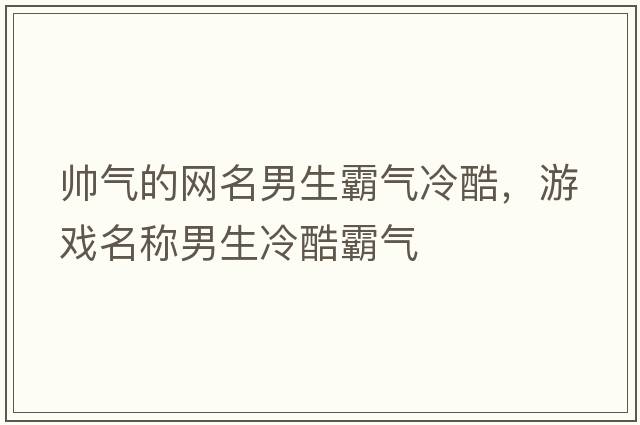 帥氣的網(wǎng)名男生霸氣冷酷，游戲名稱(chēng)男生冷酷霸氣