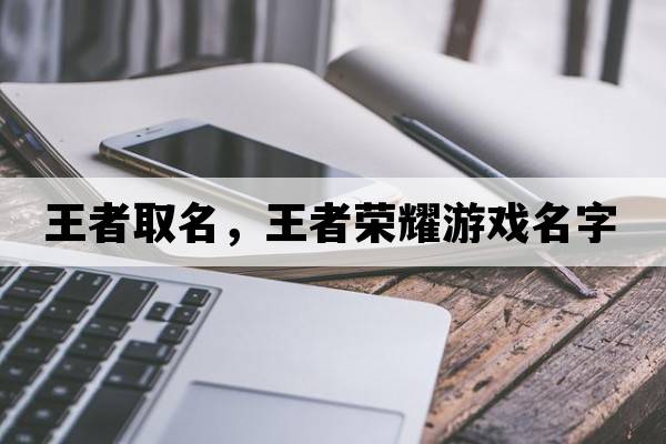 王者取名，王者榮耀游戲名字