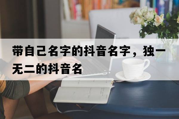 帶自己名字的抖音名字，獨一無(wú)二的抖音名