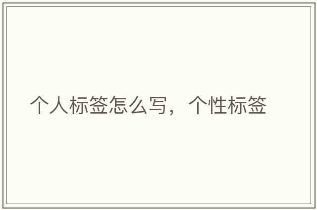 個(gè)人標簽怎么寫(xiě)，個(gè)性標簽