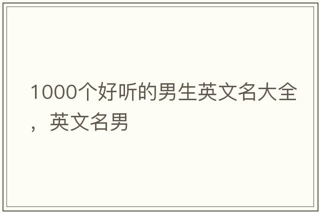 1000個(gè)好聽(tīng)的男生英文名大全，英文名男