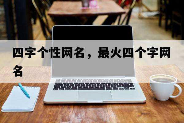 四字個(gè)性網(wǎng)名，最火四個(gè)字網(wǎng)名