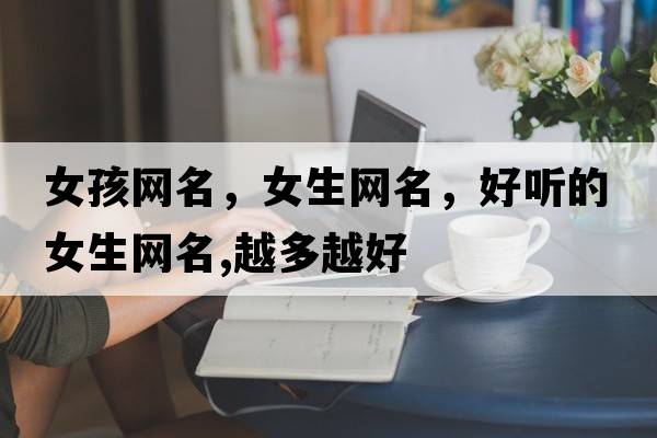 女孩網(wǎng)名，女生網(wǎng)名，好聽(tīng)的女生網(wǎng)名,越多越好