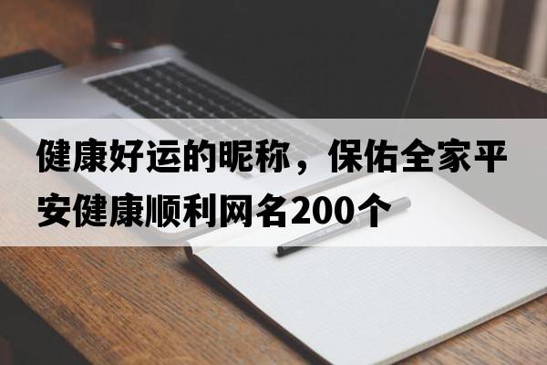健康好運的昵稱(chēng)，保佑全家平安健康順利網(wǎng)名200個(gè)