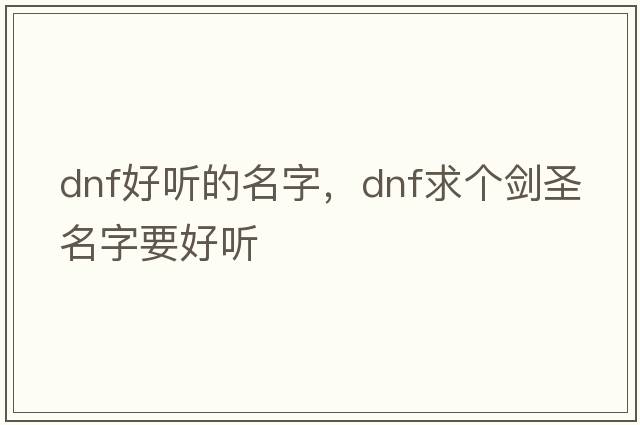 dnf好聽(tīng)的名字，Dnf求個(gè)劍圣名字要好聽(tīng)