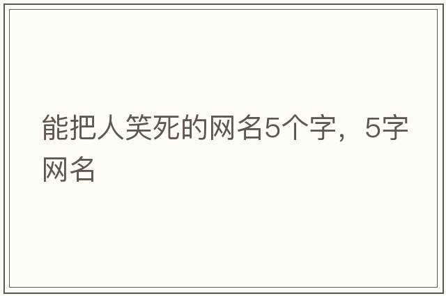 能把人笑死的網(wǎng)名5個(gè)字，5字網(wǎng)名