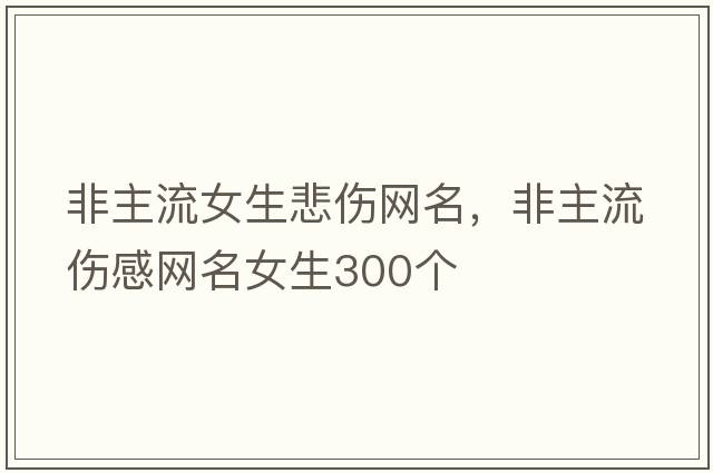 非主流女生悲傷網(wǎng)名，非主流傷感網(wǎng)名女生300個(gè)