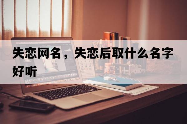 失戀網(wǎng)名，失戀后取什么名字好聽(tīng)
