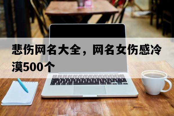 悲傷網(wǎng)名大全，網(wǎng)名女傷感冷漠500個(gè)