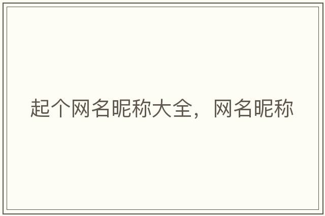 起個(gè)網(wǎng)名昵稱(chēng)大全，網(wǎng)名昵稱(chēng)