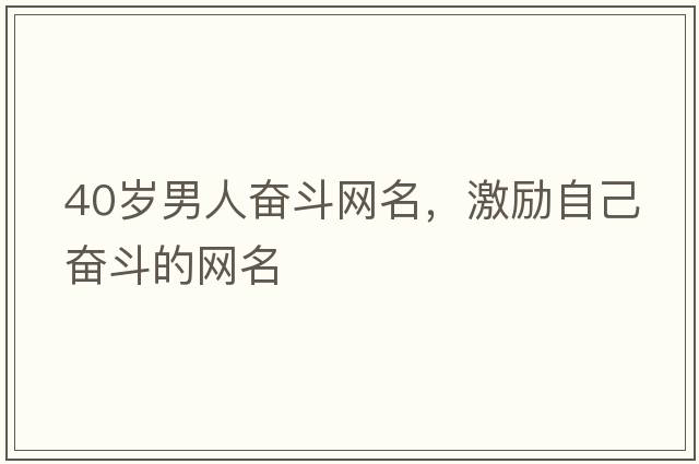 40歲男人奮斗網(wǎng)名，激勵自己奮斗的網(wǎng)名