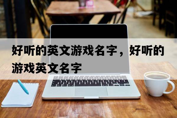 好聽(tīng)的英文游戲名字，好聽(tīng)的游戲英文名字