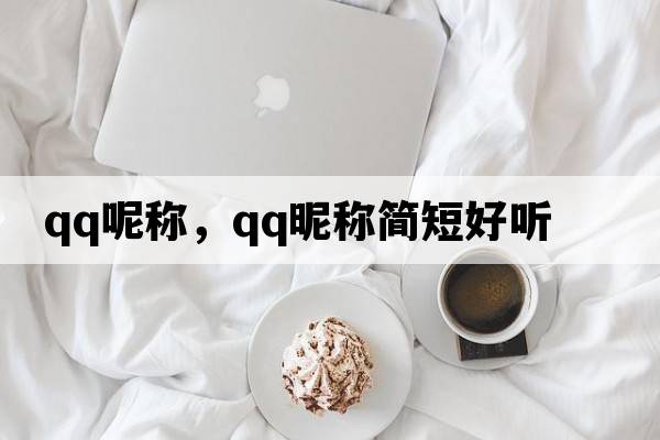 QQ呢稱(chēng)，qq昵稱(chēng)簡(jiǎn)短好聽(tīng)