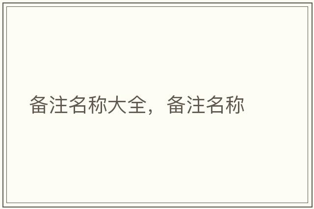 備注名稱(chēng)大全，備注名稱(chēng)