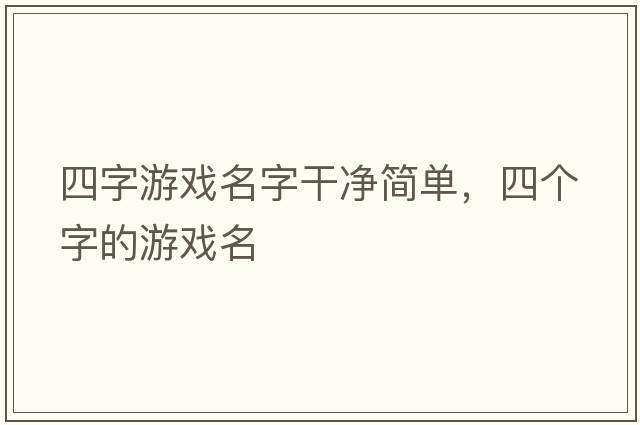 四字游戲名字干凈簡(jiǎn)單，四個(gè)字的游戲名