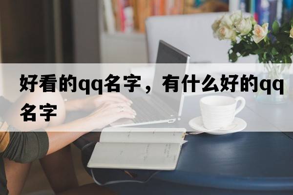 好看的qq名字，有什么好的QQ名字