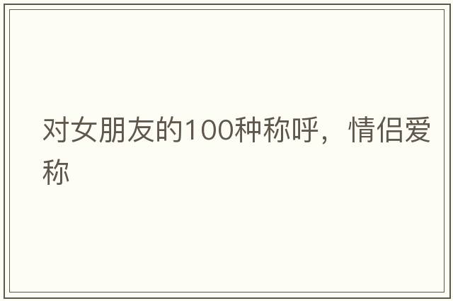 對女朋友的100種稱(chēng)呼，情侶愛(ài)稱(chēng)