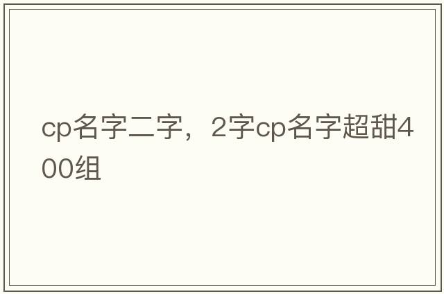 cp名字二字，2字cp名字超甜400組