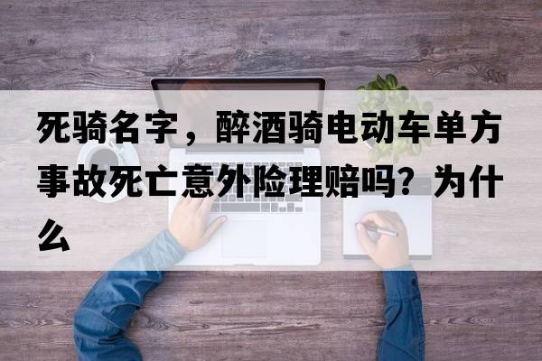 死騎名字，醉酒騎電動(dòng)車(chē)單方事故死亡意外險理賠嗎？為什么