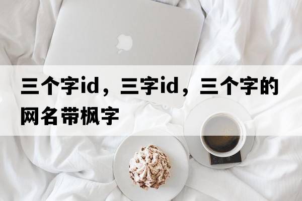 三個(gè)字id，三字ID，三個(gè)字的網(wǎng)名帶楓字