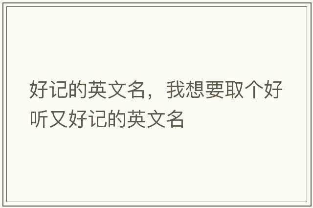 好記的英文名，我想要取個(gè)好聽(tīng)又好記的英文名