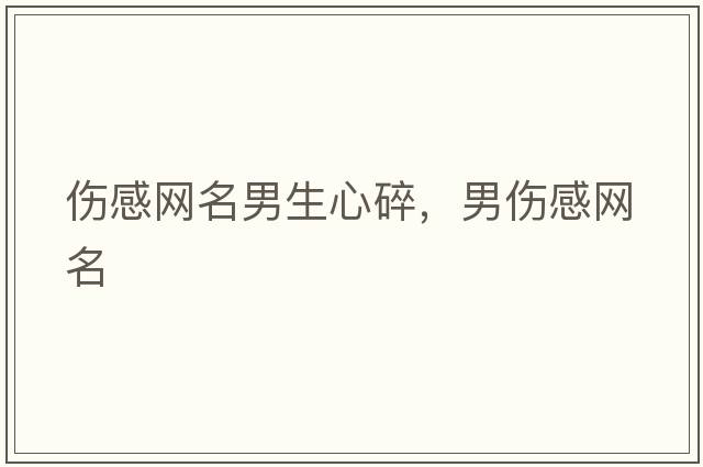 傷感網(wǎng)名男生心碎，男傷感網(wǎng)名